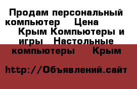 Продам персональный компьютер  › Цена ­ 10 000 - Крым Компьютеры и игры » Настольные компьютеры   . Крым